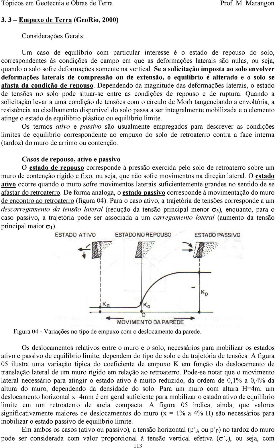 Se a solicitação imposta ao solo envolver deformações laterais de compressão ou de extensão, o equilíbrio é alterado e o solo se afasta da condição de repouso.