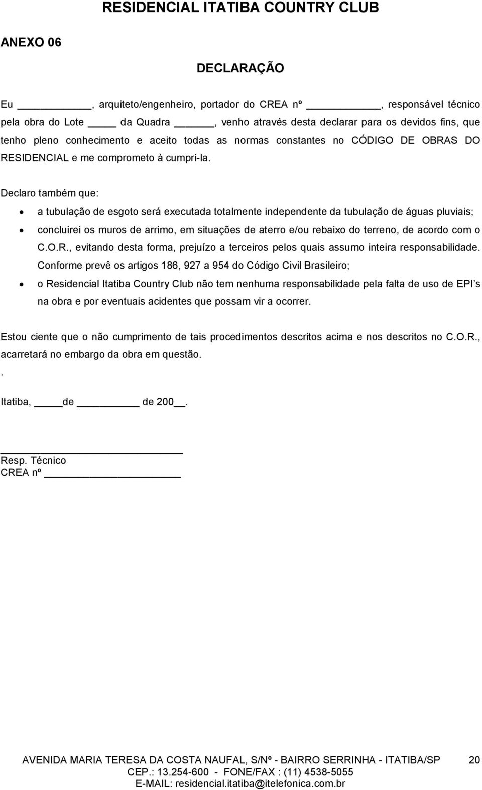 Declaro também que: a tubulação de esgoto será executada totalmente independente da tubulação de águas pluviais; concluirei os muros de arrimo, em situações de aterro e/ou rebaixo do terreno, de