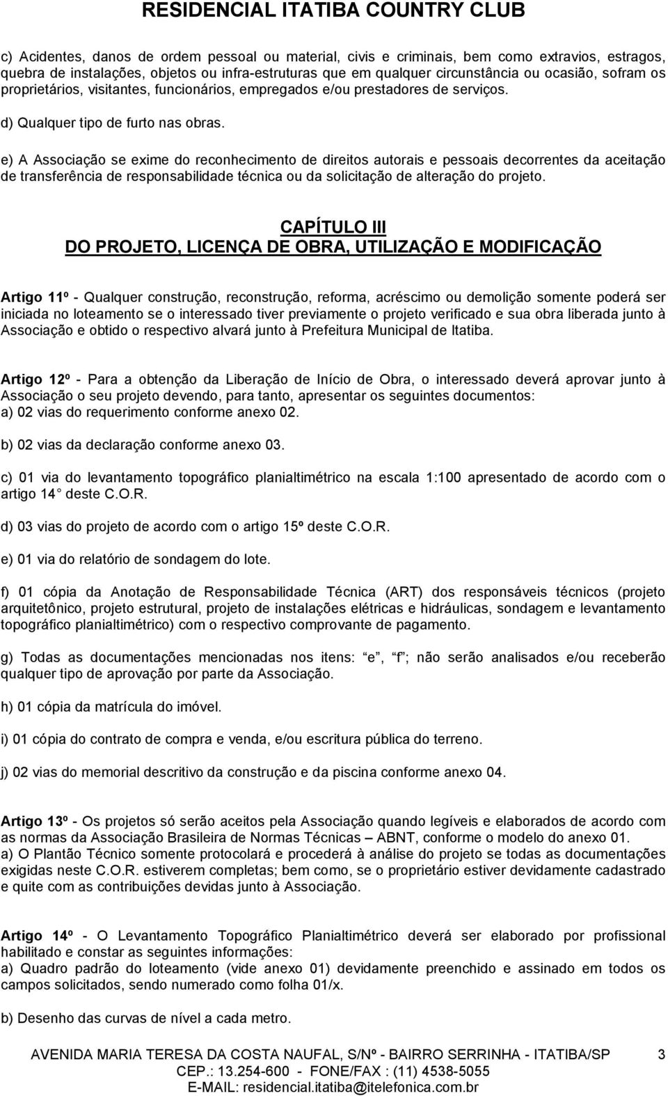 e) A Associação se exime do reconhecimento de direitos autorais e pessoais decorrentes da aceitação de transferência de responsabilidade técnica ou da solicitação de alteração do projeto.