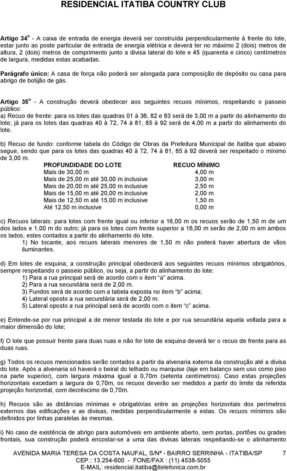 Parágrafo único: A casa de força não poderá ser alongada para composição de depósito ou casa para abrigo de botijão de gás.