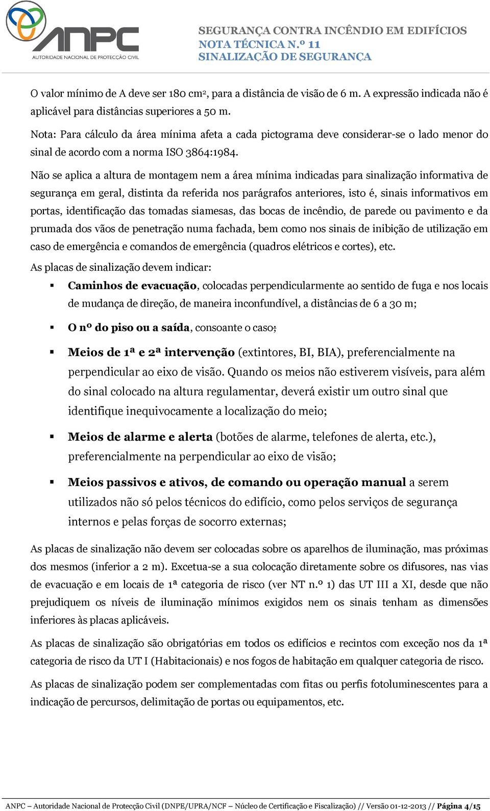 Não se aplica a altura de montagem nem a área mínima indicadas para sinalização informativa de segurança em geral, distinta da referida nos parágrafos anteriores, isto é, sinais informativos em