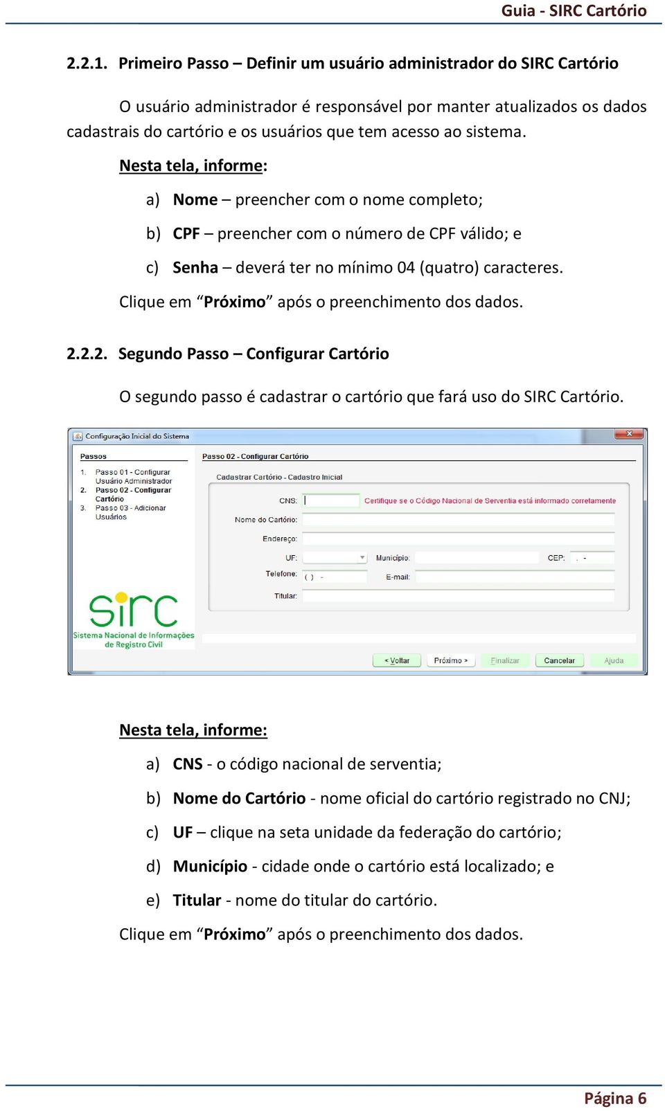 Nesta tela, informe: a) Nome preencher com o nome completo; b) CPF preencher com o número de CPF válido; e c) Senha deverá ter no mínimo 04 (quatro) caracteres.