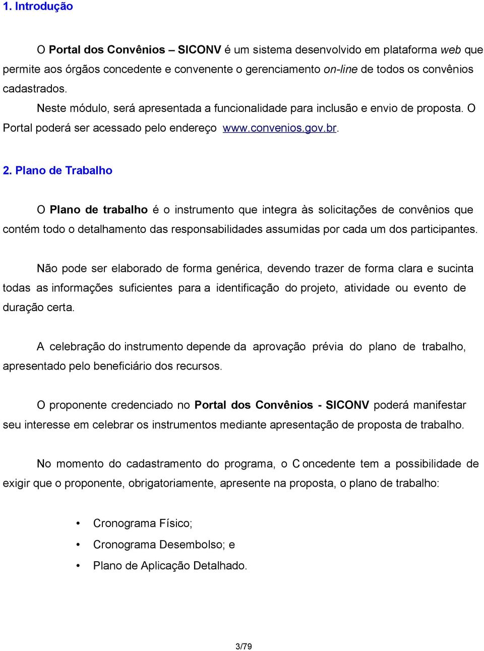 Plano de Trabalho O Plano de trabalho é o instrumento que integra às solicitações de convênios que contém todo o detalhamento das responsabilidades assumidas por cada um dos participantes.