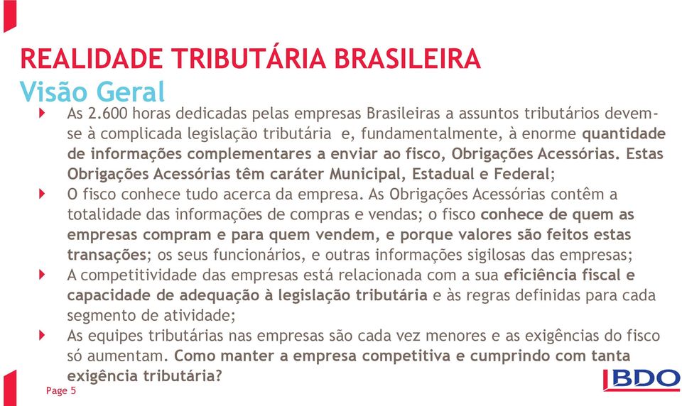 fisco, Obrigações Acessórias. Estas Obrigações Acessórias têm caráter Municipal, Estadual e Federal; O fisco conhece tudo acerca da empresa.