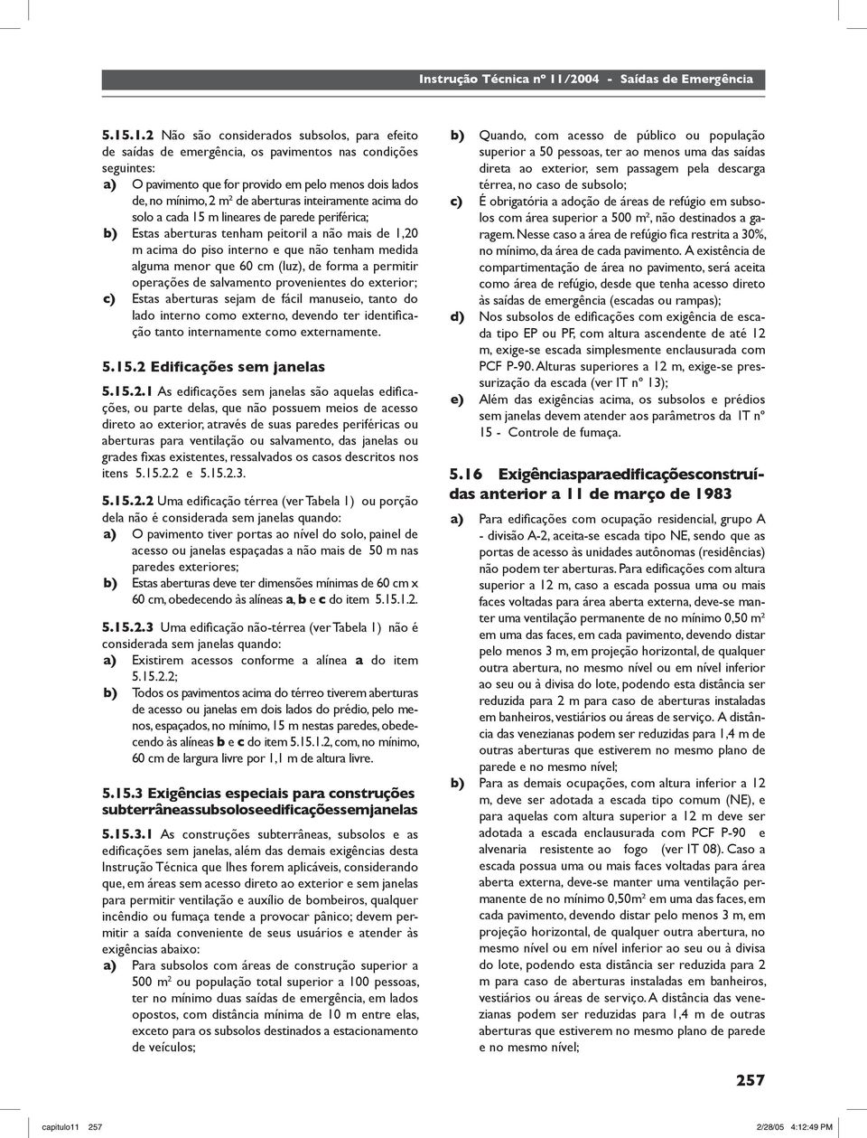 inteiramente acima do solo a cada 5 m lineares de parede periférica; b) Estas aberturas tenham peitoril a não mais de,0 m acima do piso interno e que não tenham medida alguma menor que 60 cm (luz),