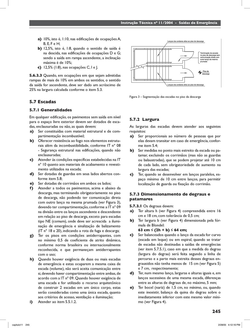 . Quando, em ocupações em que sejam admitidas rampas de mais de 0% em ambos os sentidos, o sentido da saída for ascendente, deve ser dado um acréscimo de 5% na largura calculada conforme o item 5.. 5.7 Escadas 5.