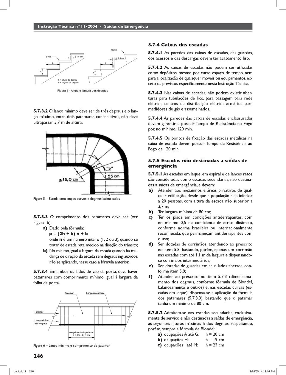 As caixas de escadas não podem ser utilizadas como depósitos, mesmo por curto espaço de tempo, nem para a localização de quaisquer móveis ou equipamentos, exceto os previstos especificamente nesta