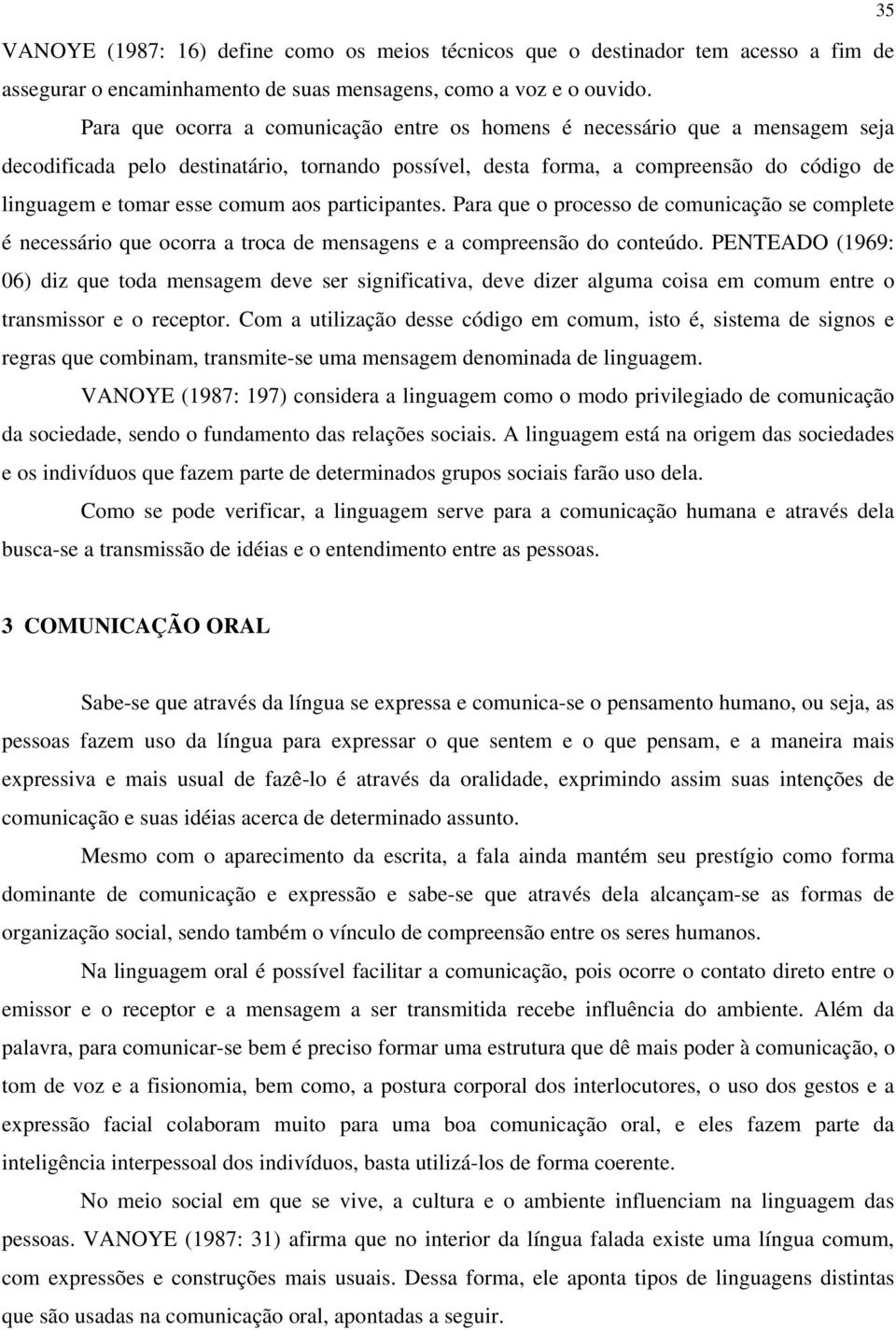 aos participantes. Para que o processo de comunicação se complete é necessário que ocorra a troca de mensagens e a compreensão do conteúdo.