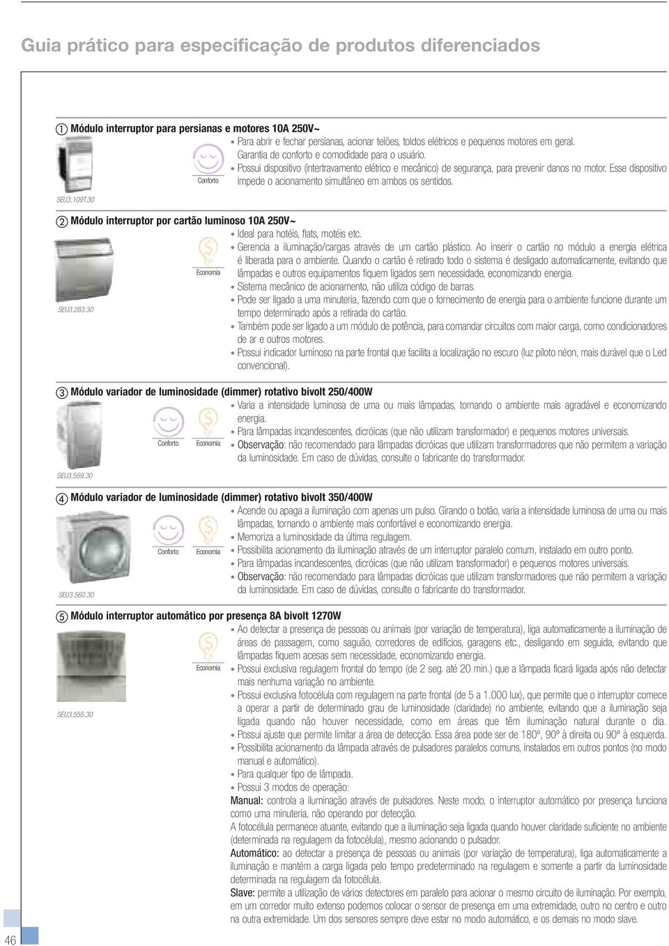 Esse dispositivo impede o acionamento simultâneo em ambos os sentidos. SEU3.109T.30 Módulo interruptor por cartão luminoso 10A 250V~ Ideal para hotéis, flats, motéis etc.