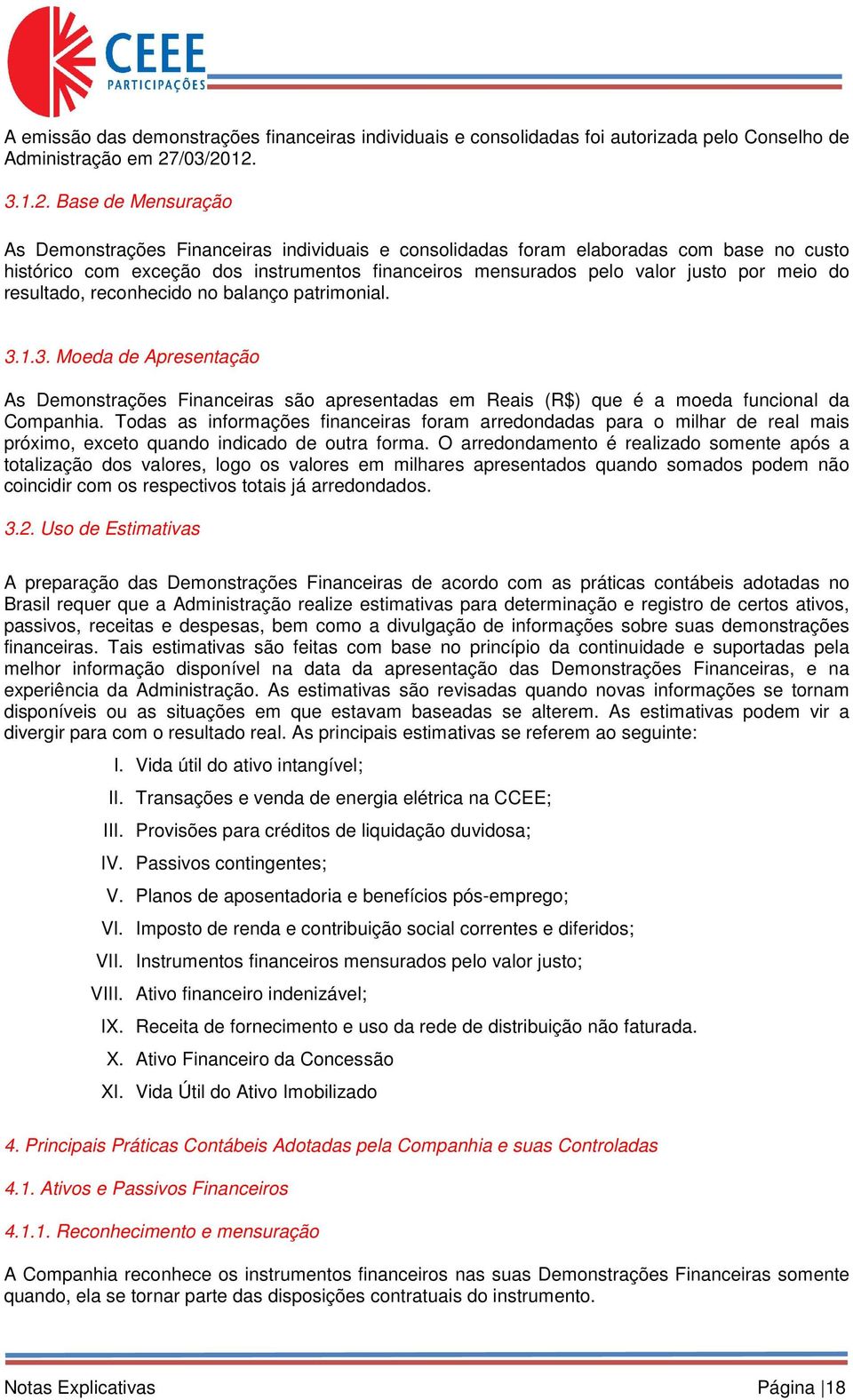 12. 3.1.2. Base de Mensuração As Demonstrações Financeiras individuais e consolidadas foram elaboradas com base no custo histórico com exceção dos instrumentos financeiros mensurados pelo valor justo