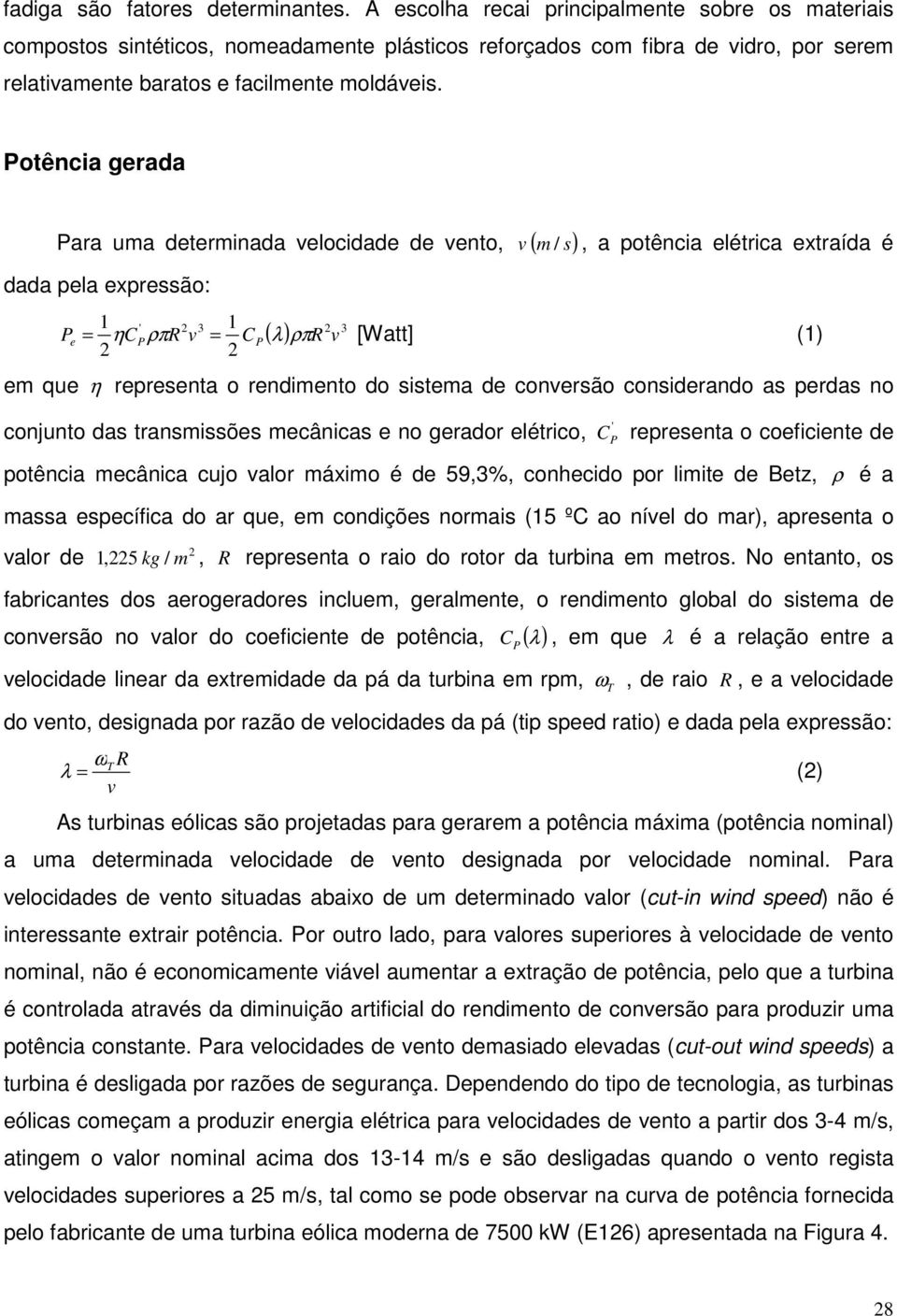 Potência gerada Para uma determinada velocidade de vento, ( m s) dada pela expressão: v /, a potência elétrica extraída é 1 ' 2 3 1 2 3 Pe = η CPρπR v = CP ( λ) ρπr v [Watt] (1) 2 2 em que η