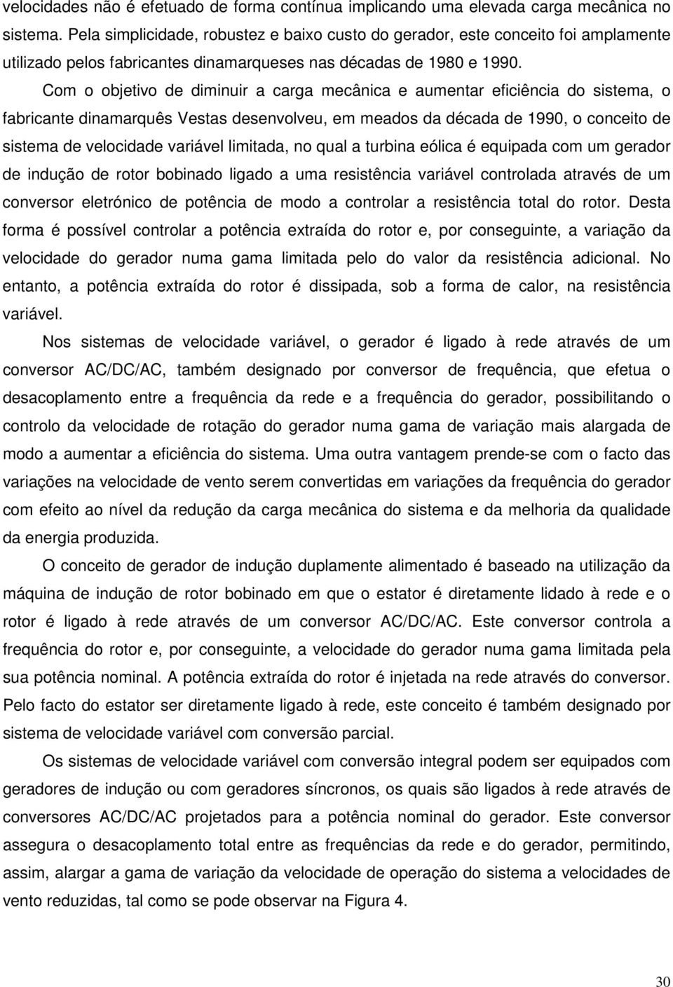 Com o objetivo de diminuir a carga mecânica e aumentar eficiência do sistema, o fabricante dinamarquês Vestas desenvolveu, em meados da década de 1990, o conceito de sistema de velocidade variável