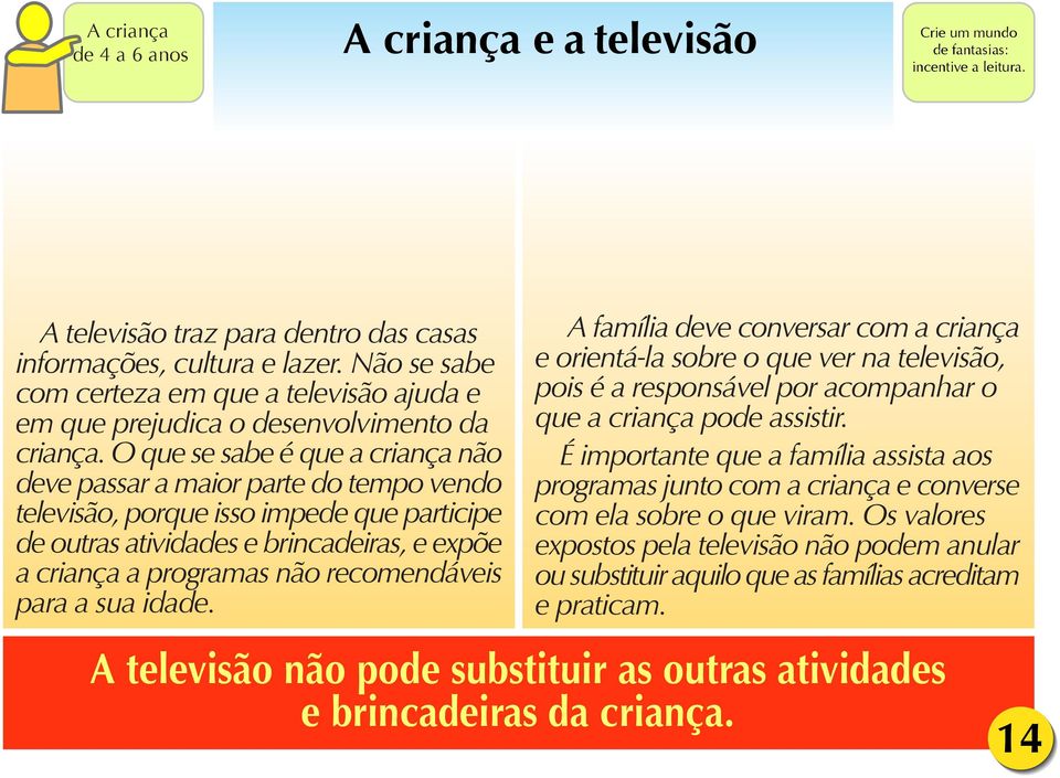 O que se sabe é que a criança não deve passar a maior parte do tempo vendo televisão, porque isso impede que participe de outras atividades e brincadeiras, e expõe a criança a programas não