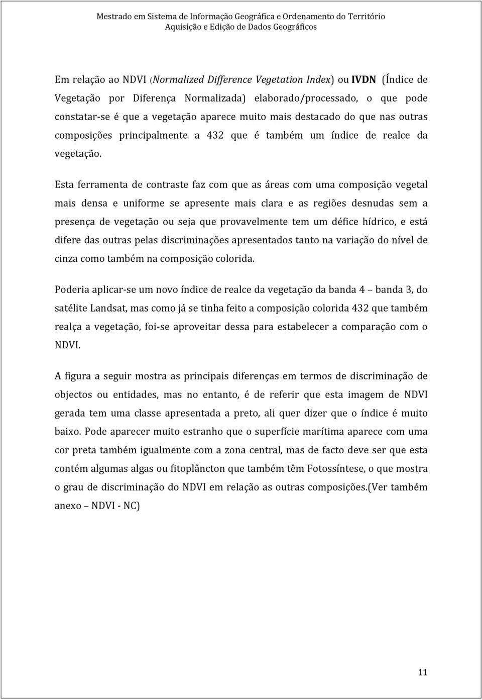 Esta ferramenta de contraste faz com que as áreas com uma composição vegetal mais densa e uniforme se apresente mais clara e as regiões desnudas sem a presença de vegetação ou seja que provavelmente