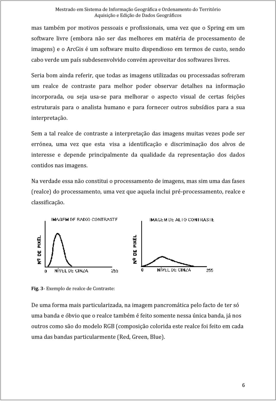 Seria bom ainda referir, que todas as imagens utilizadas ou processadas sofreram um realce de contraste para melhor poder observar detalhes na informação incorporada, ou seja usa-se para melhorar o