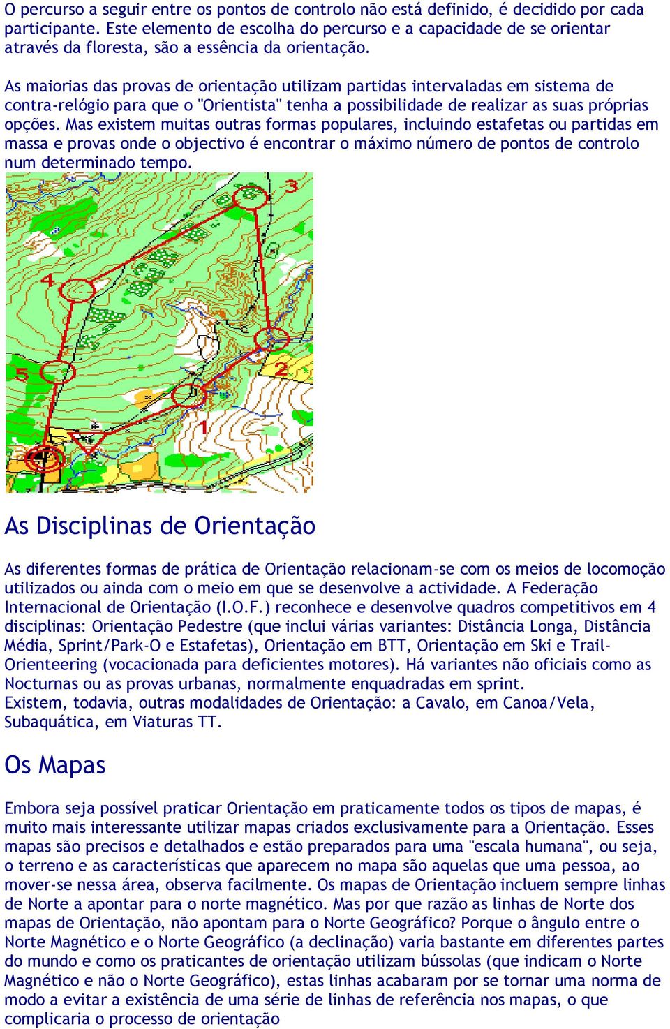 As maiorias das provas de orientação utilizam partidas intervaladas em sistema de contra-relógio para que o "Orientista" tenha a possibilidade de realizar as suas próprias opções.