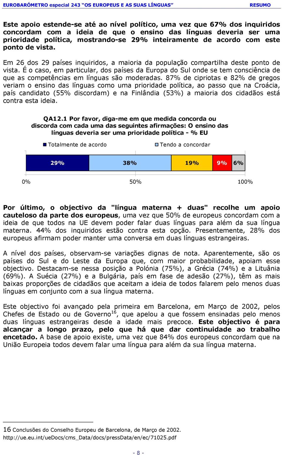 É o caso, em particular, dos países da Europa do Sul onde se tem consciência de que as competências em línguas são moderadas.