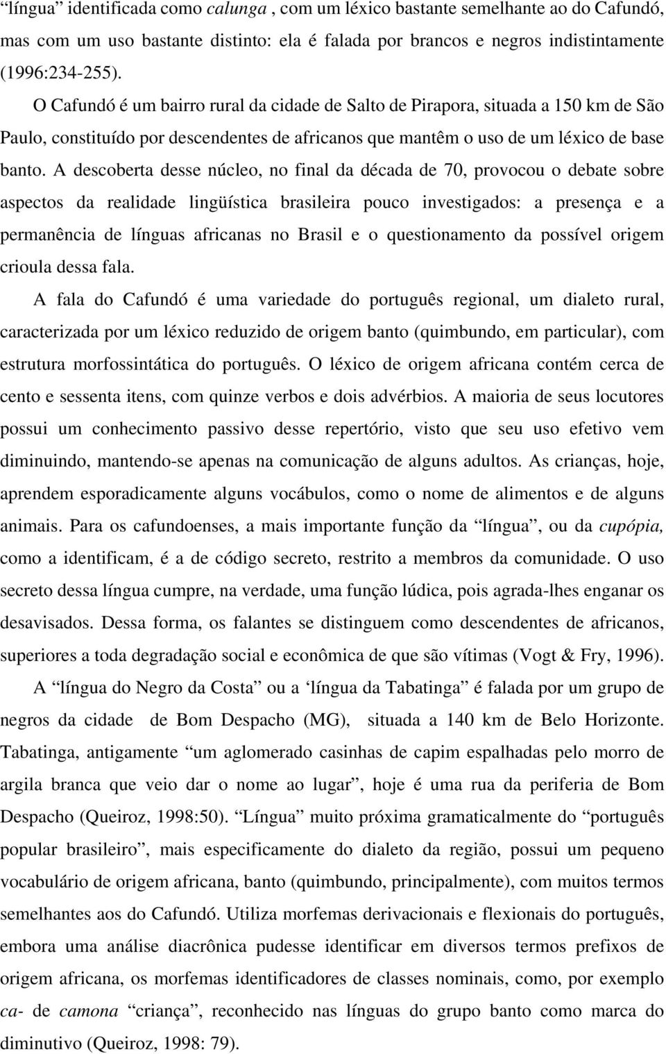 A descoberta desse núcleo, no final da década de 70, provocou o debate sobre aspectos da realidade lingüística brasileira pouco investigados: a presença e a permanência de línguas africanas no Brasil