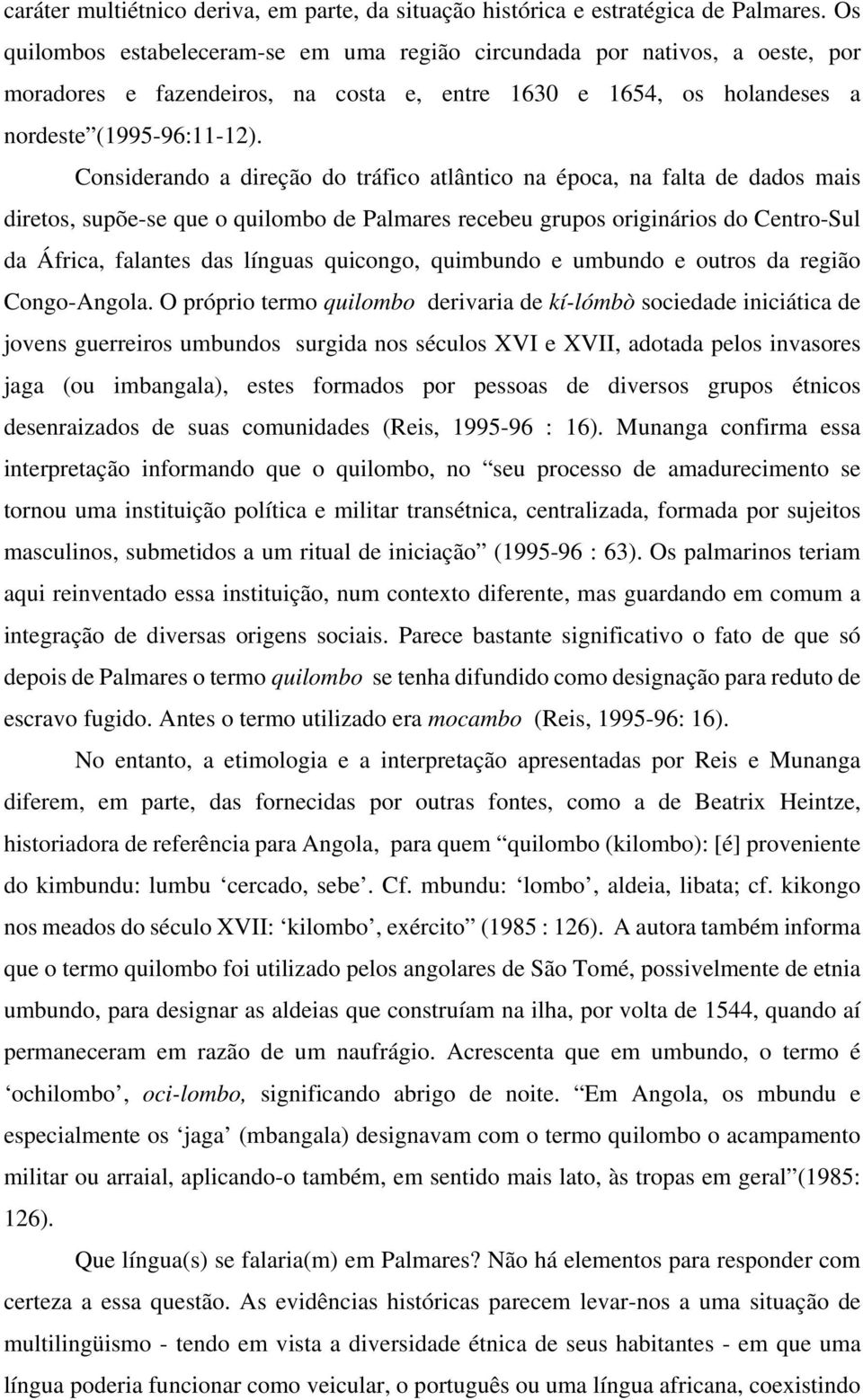 Considerando a direção do tráfico atlântico na época, na falta de dados mais diretos, supõe-se que o quilombo de Palmares recebeu grupos originários do Centro-Sul da África, falantes das línguas
