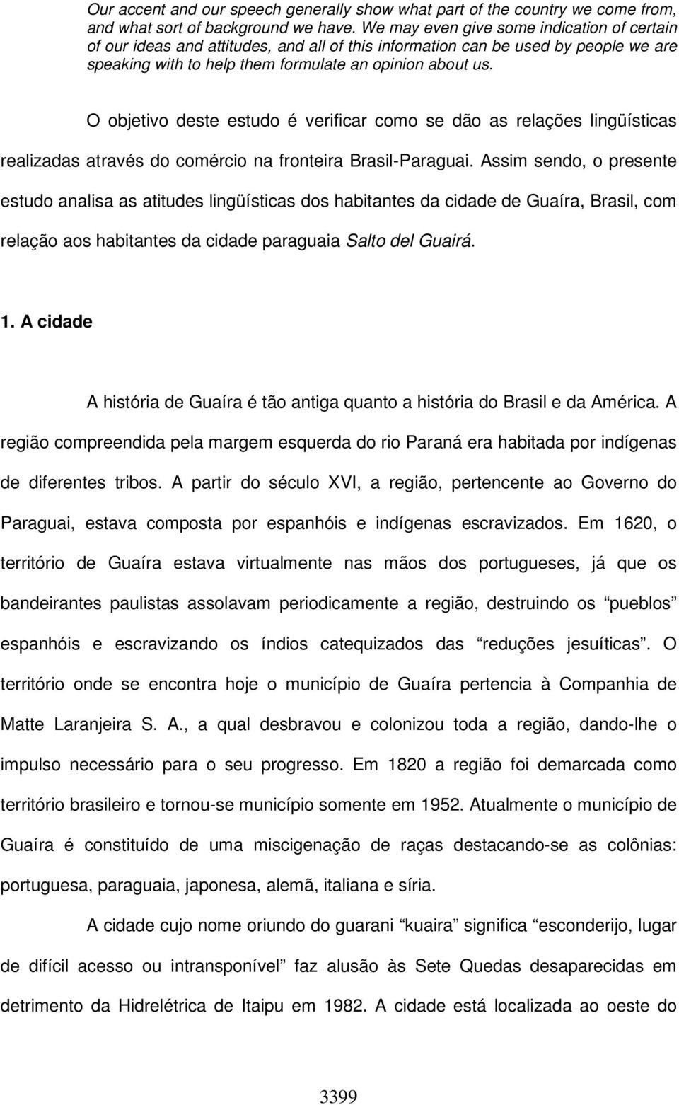 O objetivo deste estudo é verificar como se dão as relações lingüísticas realizadas através do comércio na fronteira Brasil-Paraguai.