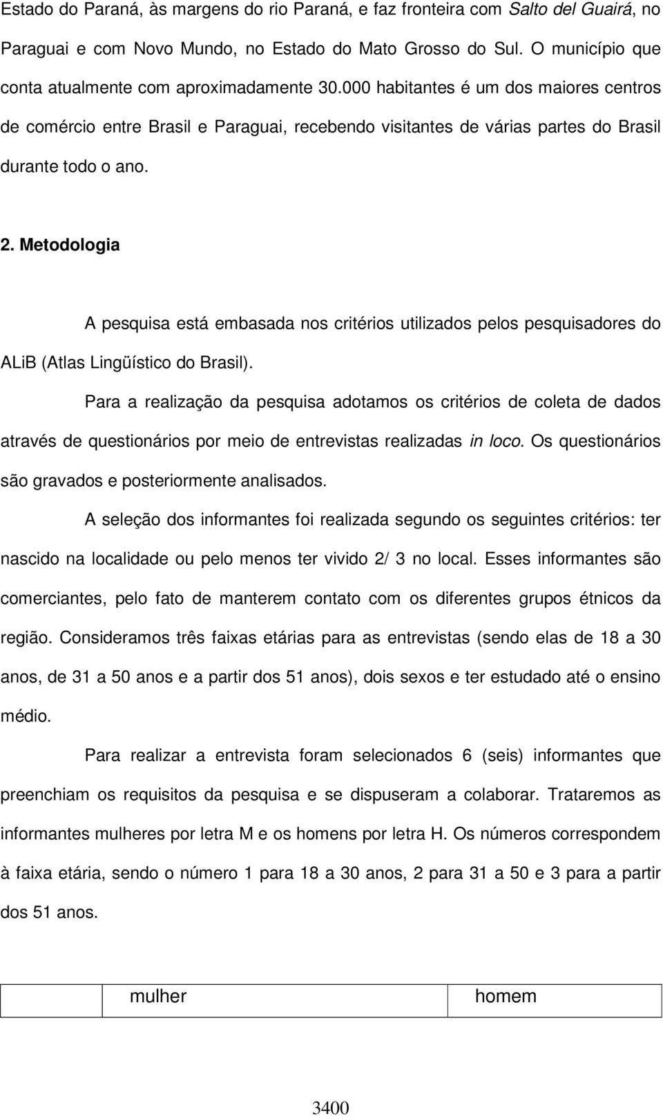 2. Metodologia A pesquisa está embasada nos critérios utilizados pelos pesquisadores do ALiB (Atlas Lingüístico do Brasil).