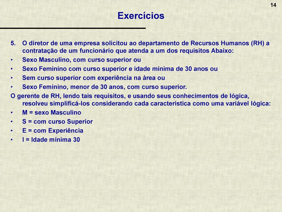 Masculino, com curso superior ou Sexo Feminino com curso superior e idade mínima de 30 anos ou Sem curso superior com experiência na área ou Sexo