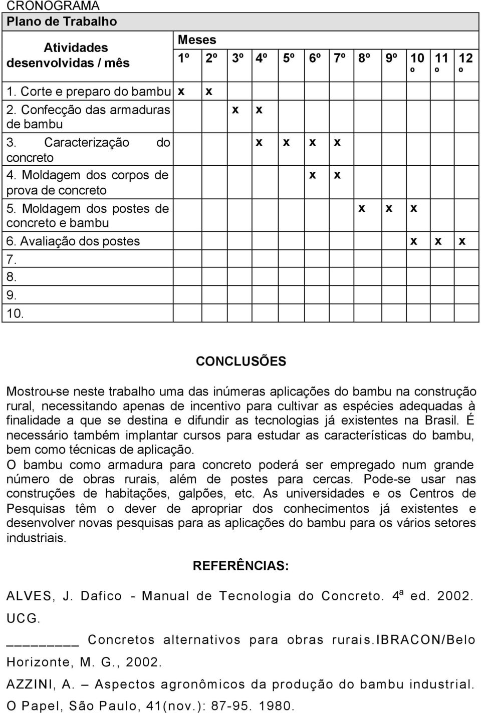 CONCLUSÕES Mostrou-se neste trabalho uma das inúmeras aplicações do bambu na construção rural, necessitando apenas de incentivo para cultivar as espécies adequadas à finalidade a que se destina e