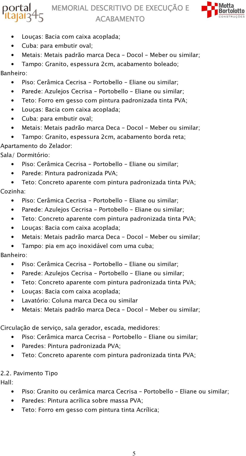 sala gerador, escada, medidores: Piso: Cerâmica marca Cecrisa Portobello Eliane ou similar; Paredes: Pintura padronizada PVA; 2.