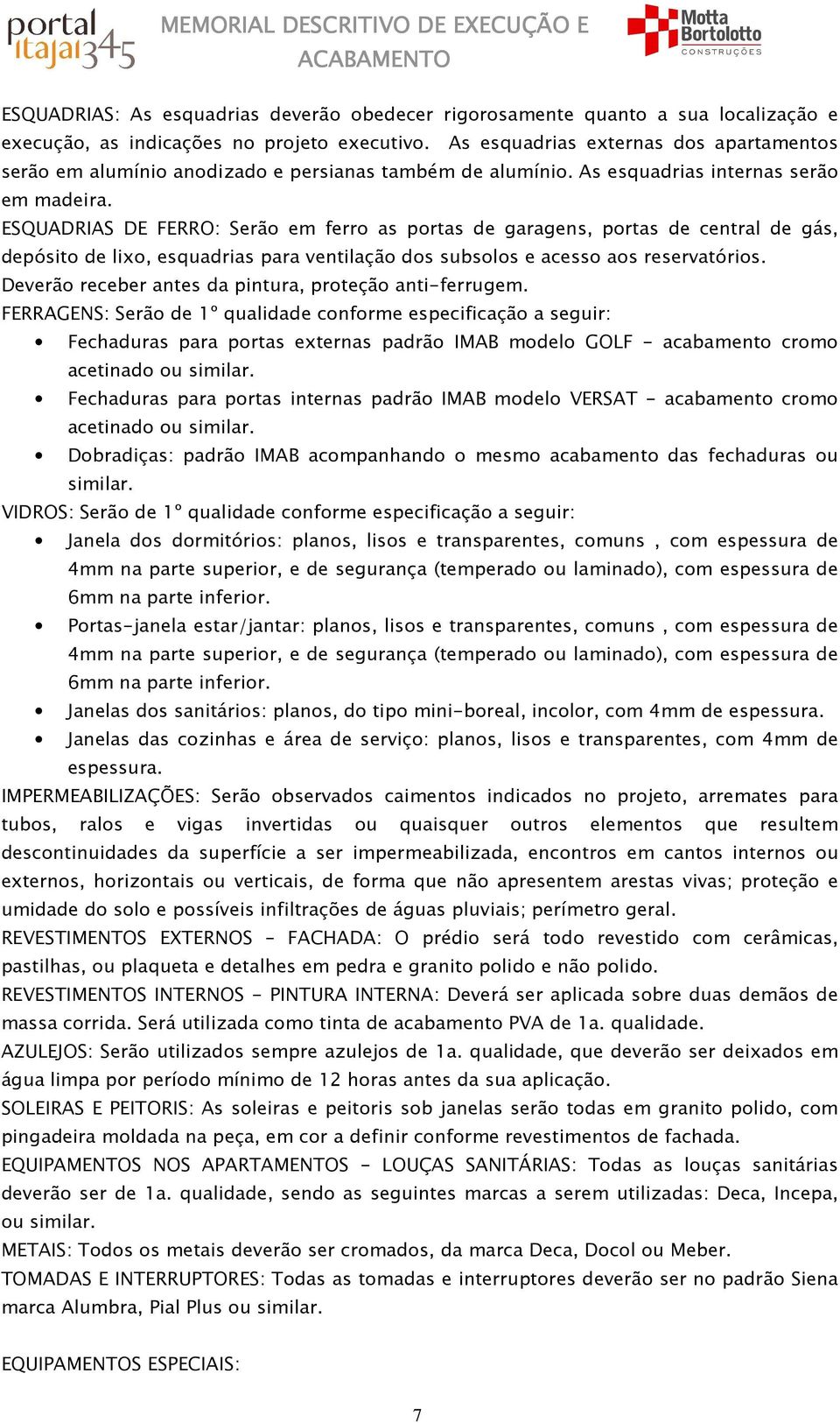 ESQUADRIAS DE FERRO: Serão em ferro as portas de garagens, portas de central de gás, depósito de lixo, esquadrias para ventilação dos subsolos e acesso aos reservatórios.