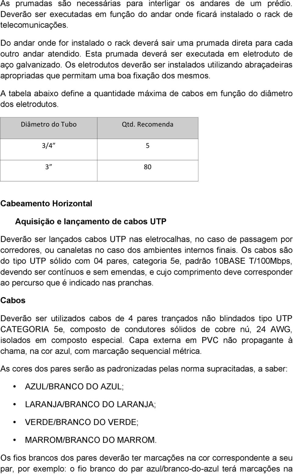 Os eletrodutos deverão ser instalados utilizando abraçadeiras apropriadas que permitam uma boa fixação dos mesmos.