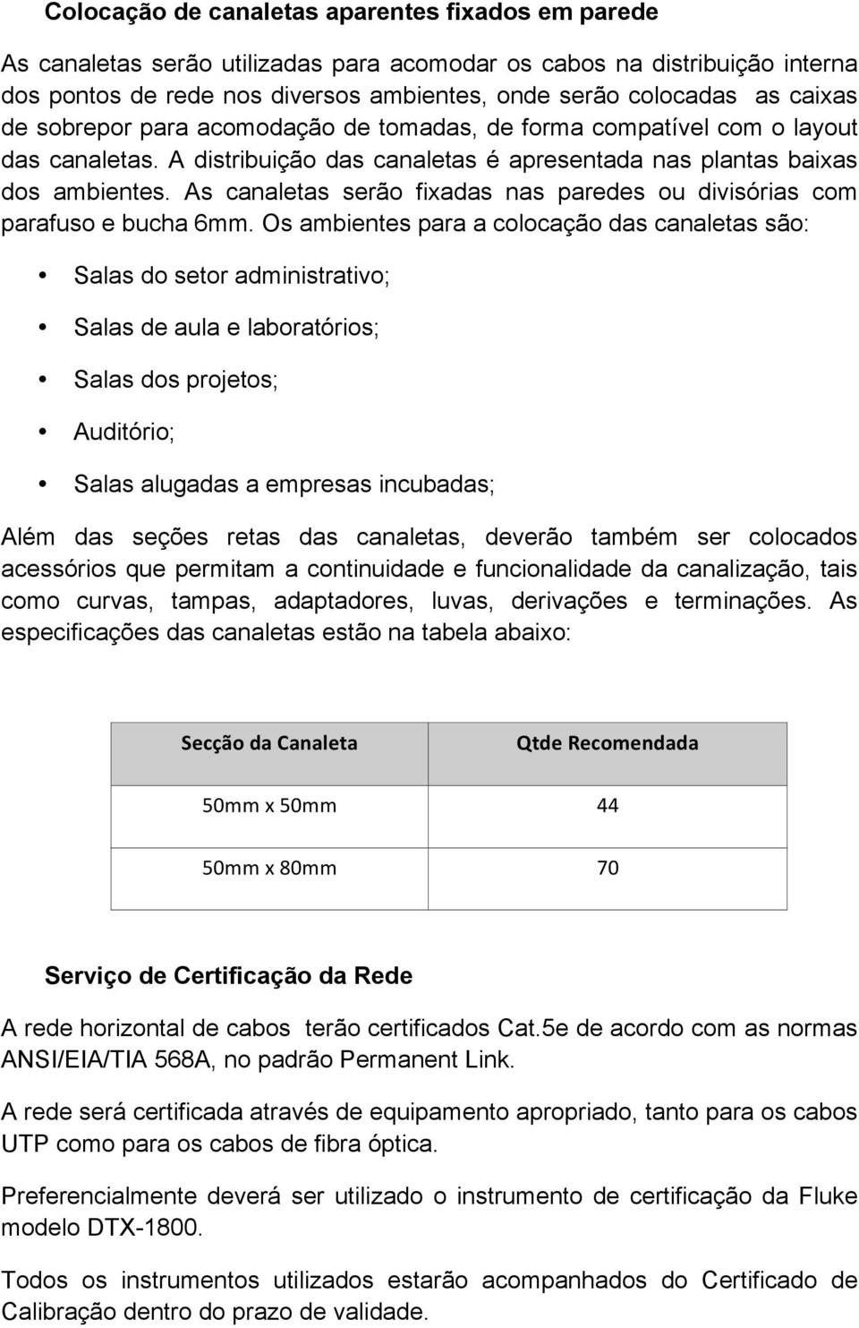 As canaletas serão fixadas nas paredes ou divisórias com parafuso e bucha 6mm.