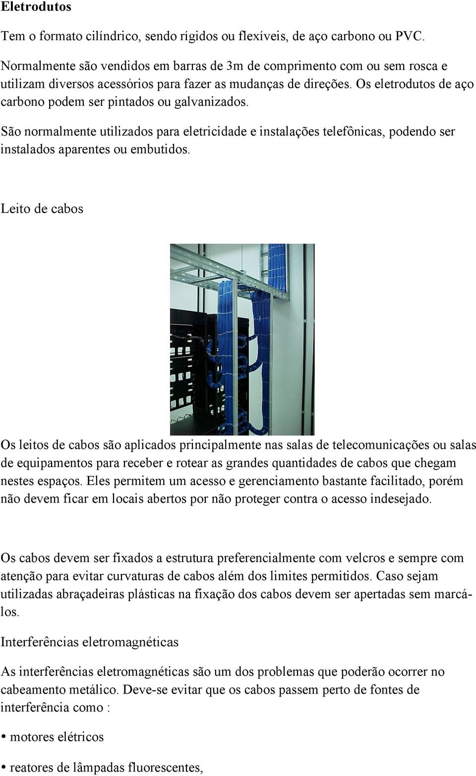 Os eletrodutos de aço carbono podem ser pintados ou galvanizados. São normalmente utilizados para eletricidade e instalações telefônicas, podendo ser instalados aparentes ou embutidos.