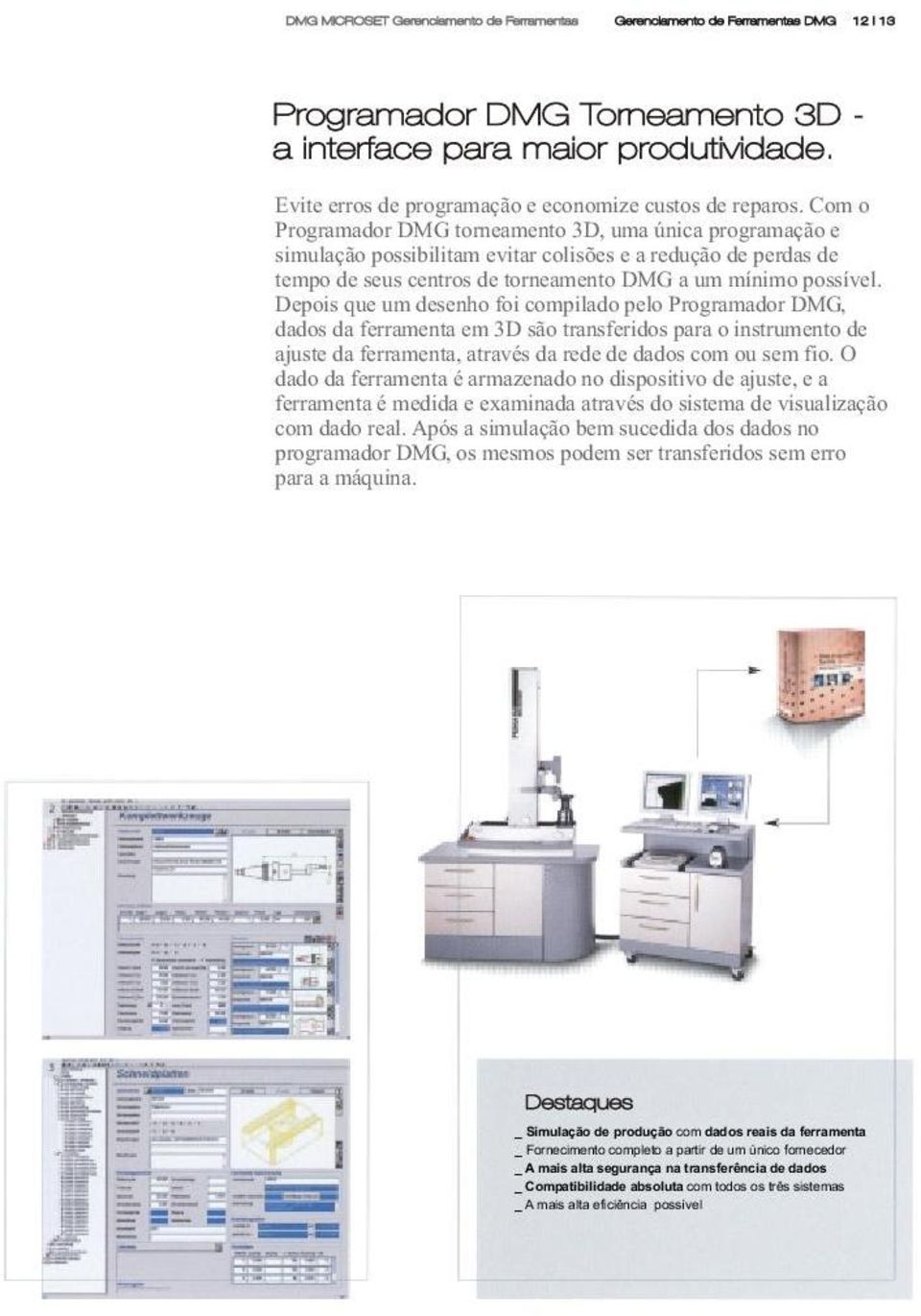 Com o Programador DMG torneamento 3D, uma única programação e simulação possibilitam evitar colisões e a redução de perdas de tempo de seus centros de torneamento DMG a um mínimo possível.