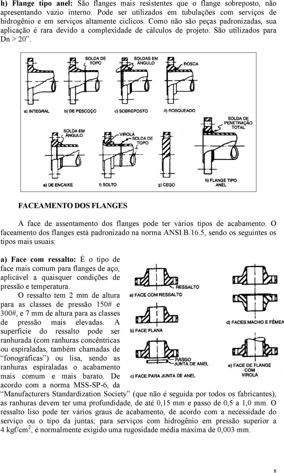 São utilizados para Dn > 20. FACEAMENTO DOS FLANGES A face de assentamento dos flanges pode ter vários tipos de acabamento. O faceamento dos flanges está padronizado na norma ANSI.B.16.