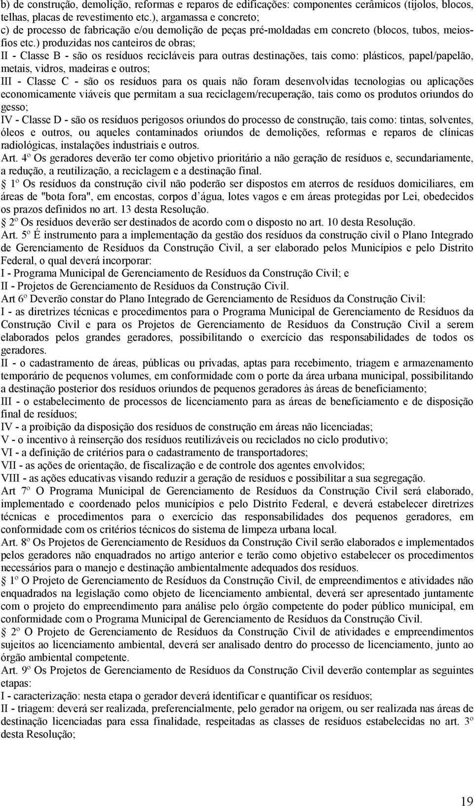 ) produzidas nos canteiros de obras; II - Classe B - são os resíduos recicláveis para outras destinações, tais como: plásticos, papel/papelão, metais, vidros, madeiras e outros; III - Classe C - são