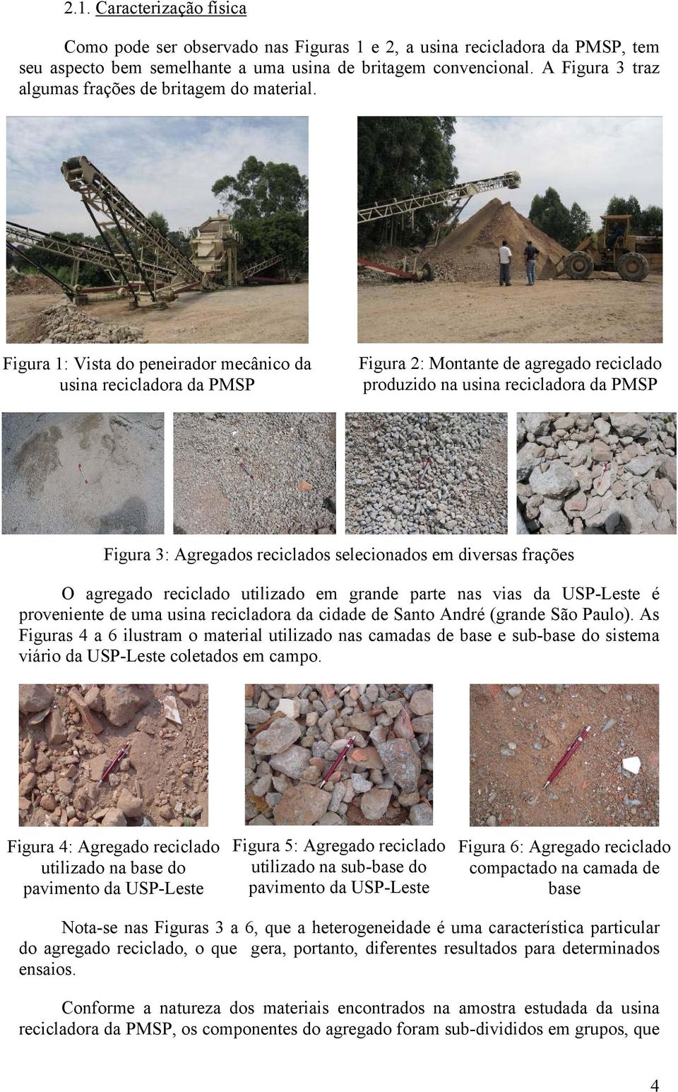 Figura 1: Vista do peneirador mecânico da usina recicladora da PMSP Figura 2: Montante de agregado reciclado produzido na usina recicladora da PMSP Figura 3: Agregados reciclados selecionados em