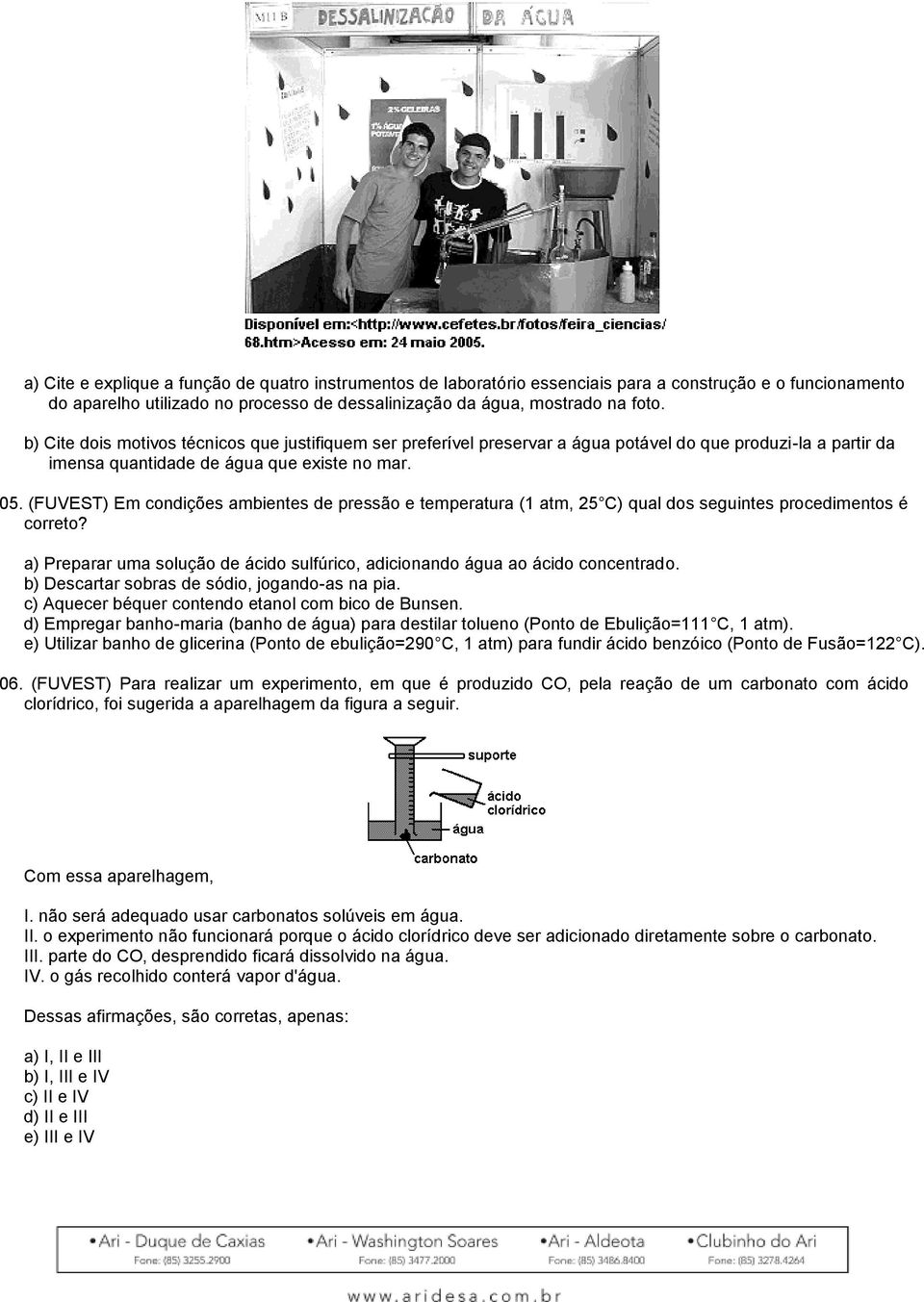 (FUVEST) Em condições ambientes de pressão e temperatura (1 atm, 25 C) qual dos seguintes procedimentos é correto? a) Preparar uma solução de ácido sulfúrico, adicionando água ao ácido concentrado.