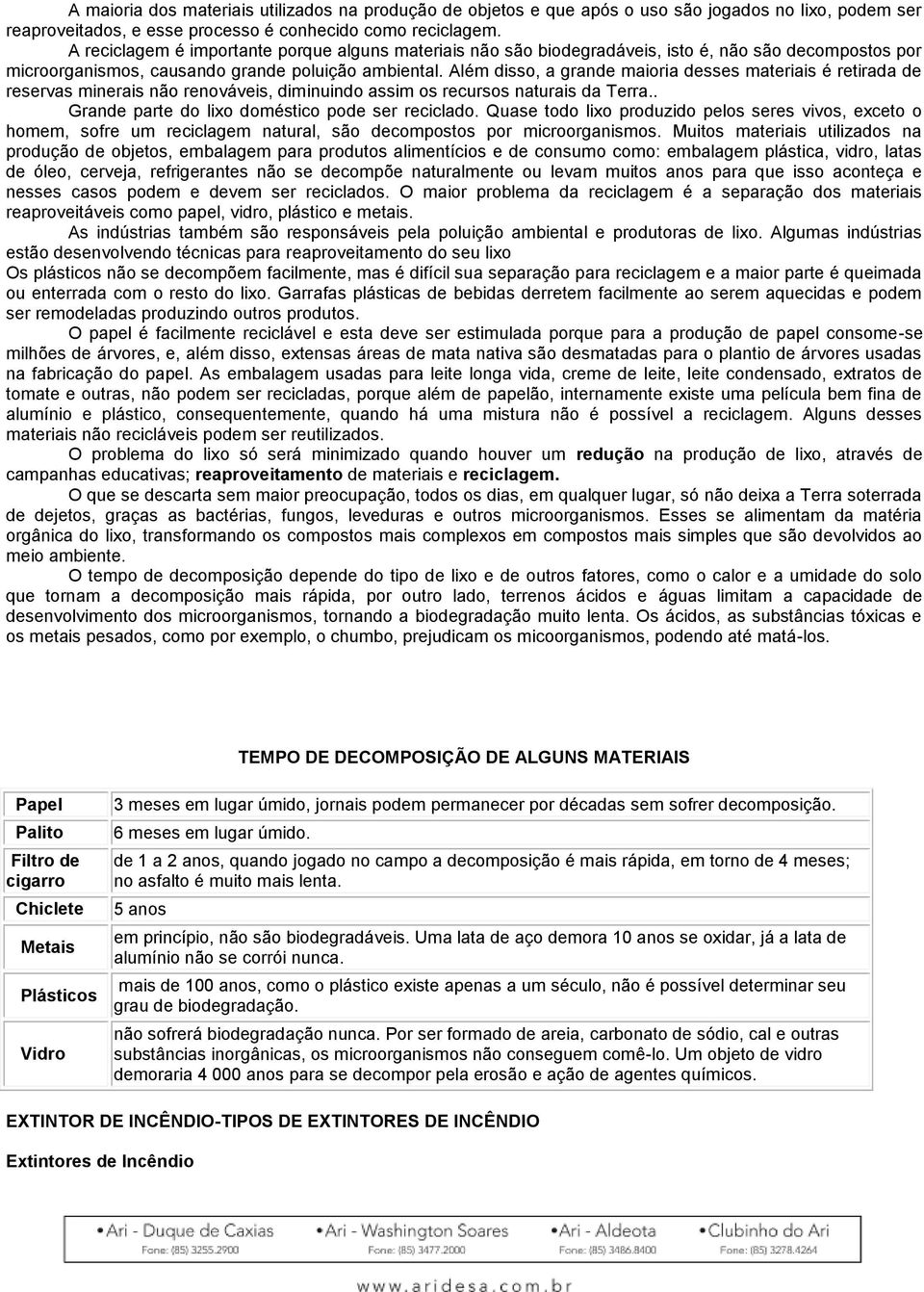 Além disso, a grande maioria desses materiais é retirada de reservas minerais não renováveis, diminuindo assim os recursos naturais da Terra.. Grande parte do lixo doméstico pode ser reciclado.