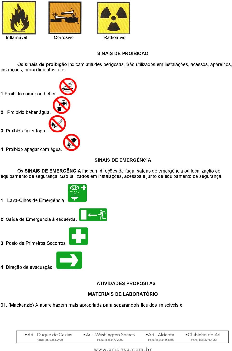 SINAIS DE EMERGÊNCIA Os SINAIS DE EMERGÊNCIA indicam direções de fuga, saídas de emergência ou localização de equipamento de segurança.