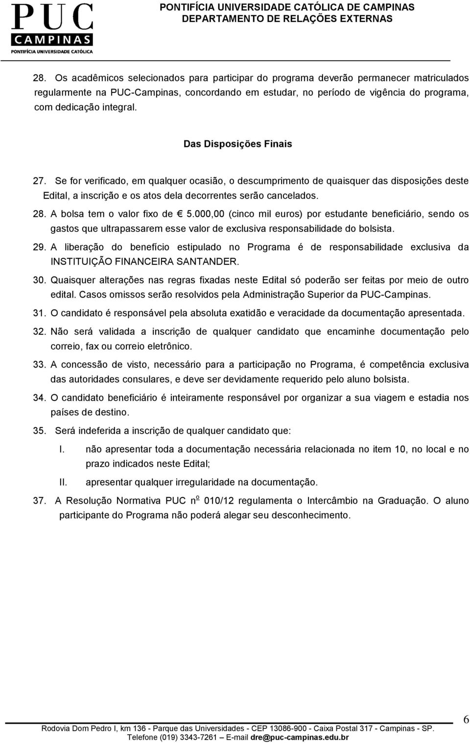 A bolsa tem o valor fixo de 5.000,00 (cinco mil euros) por estudante beneficiário, sendo os gastos que ultrapassarem esse valor de exclusiva responsabilidade do bolsista. 29.