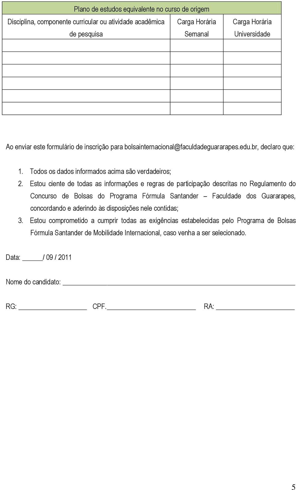 Estou ciente de todas as informações e regras de participação descritas no Regulamento do Concurso de Bolsas do Programa Fórmula Santander Faculdade dos Guararapes, concordando e aderindo às