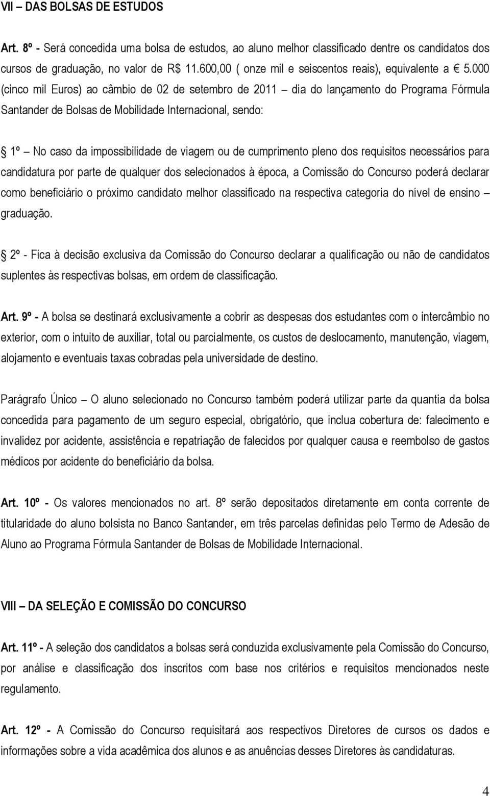 000 (cinco mil Euros) ao câmbio de 02 de setembro de 2011 dia do lançamento do Programa Fórmula Santander de Bolsas de Mobilidade Internacional, sendo: 1º No caso da impossibilidade de viagem ou de