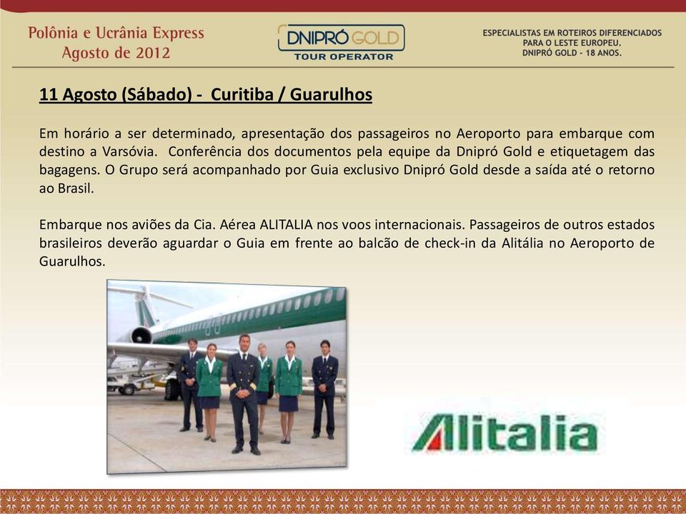 O Grupo será acompanhado por Guia exclusivo Dnipró Gold desde a saída até o retorno ao Brasil. Embarque nos aviões da Cia.