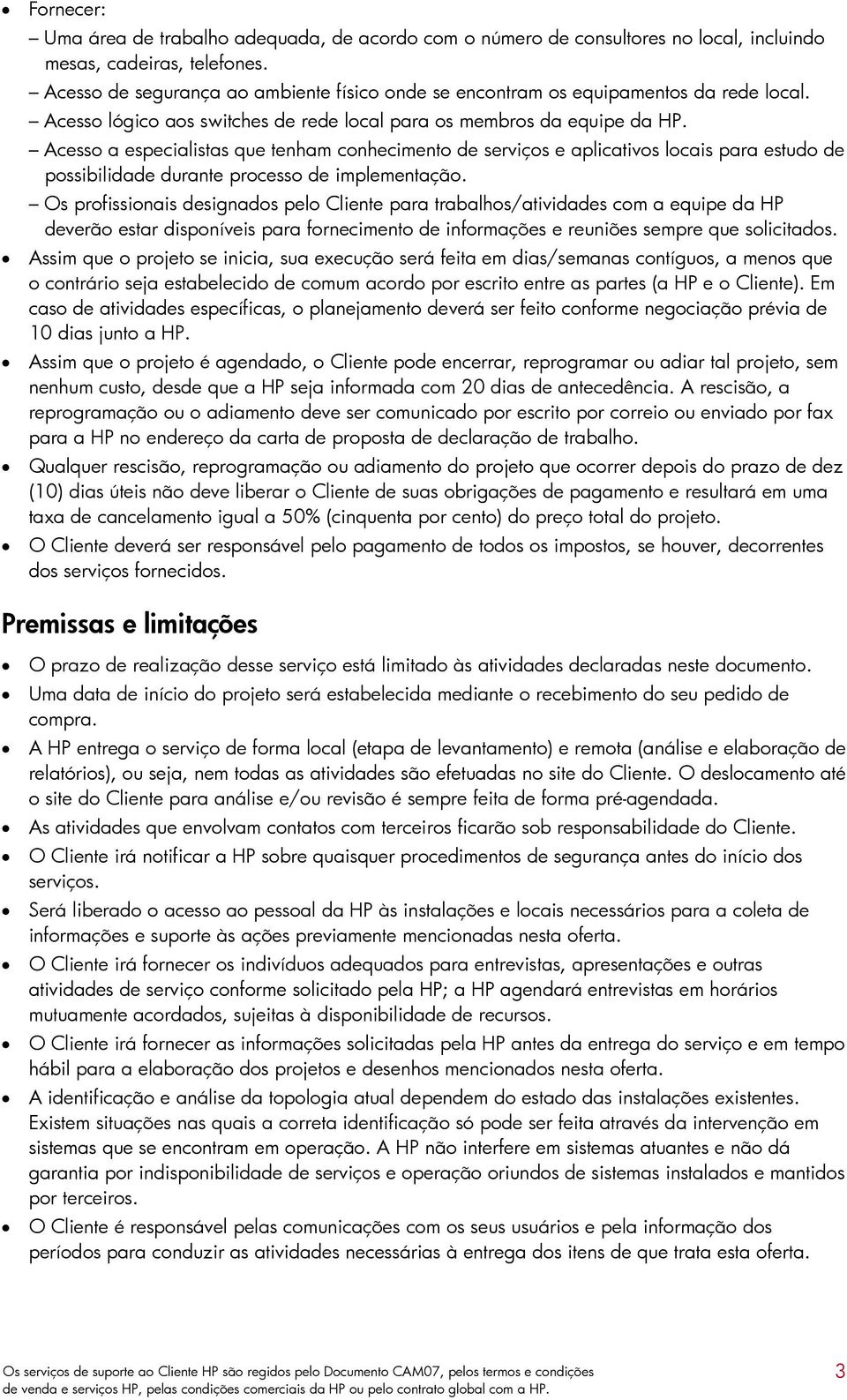 Acesso a especialistas que tenham conhecimento de serviços e aplicativos locais para estudo de possibilidade durante processo de implementação.