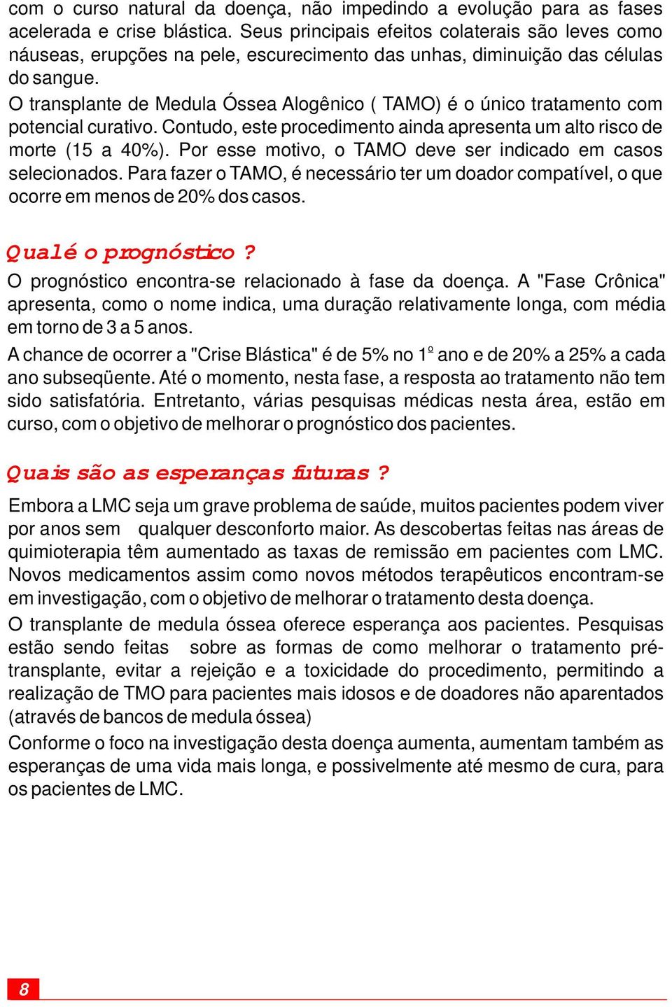 O transplante de Medula Óssea Alogênico ( TAMO) é o único tratamento com potencial curativo. Contudo, este procedimento ainda apresenta um alto risco de morte (15 a 40%).