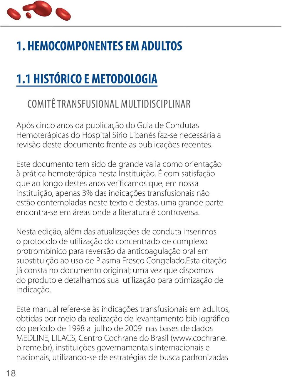 frente as publicações recentes. Este documento tem sido de grande valia como orientação à prática hemoterápica nesta Instituição.