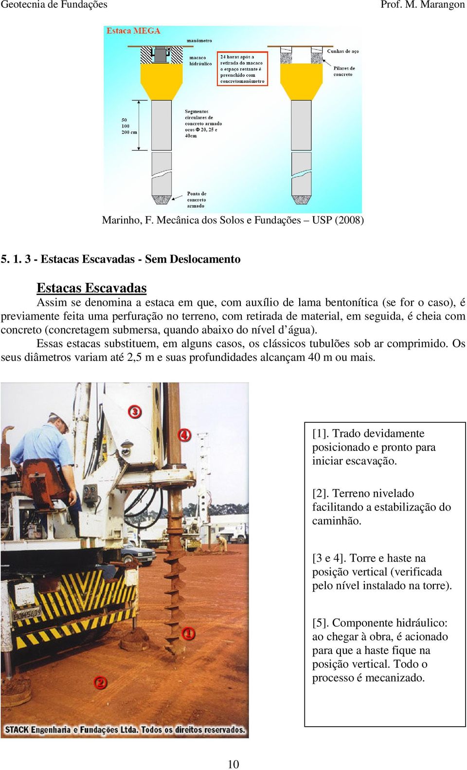 retirada de material, em seguida, é cheia com concreto (concretagem submersa, quando abaixo do nível d água). Essas estacas substituem, em alguns casos, os clássicos tubulões sob ar comprimido.