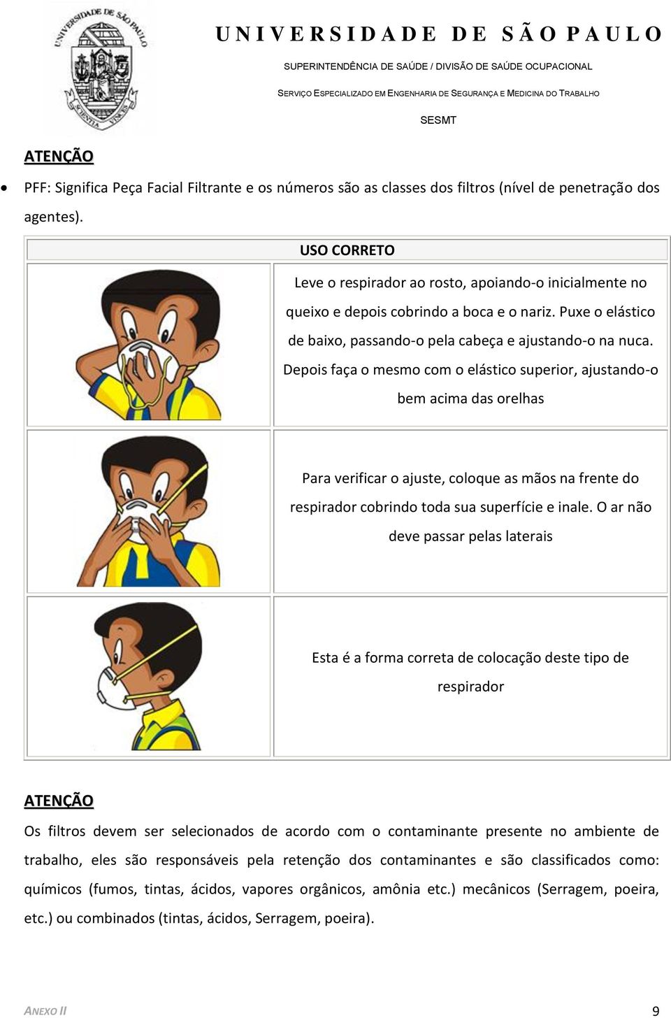 Depois faça o mesmo com o elástico superior, ajustando-o bem acima das orelhas Para verificar o ajuste, coloque as mãos na frente do respirador cobrindo toda sua superfície e inale.