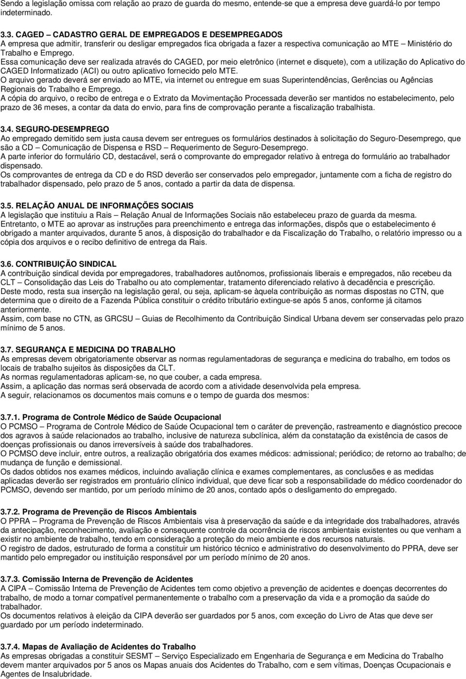 Essa comunicação deve ser realizada através do CAGED, por meio eletrônico (internet e disquete), com a utilização do Aplicativo do CAGED Informatizado (ACI) ou outro aplicativo fornecido pelo MTE.