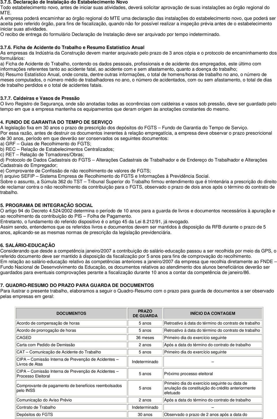 possível realizar a inspeção prévia antes de o estabelecimento iniciar suas atividades. O recibo de entrega do formulário Declaração de Instalação deve ser arquivado por tempo indeterminado. 3.7.6.